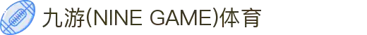 九游(NINE GAME)体育·官方网站-中国智慧体育科技领导者